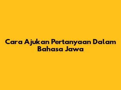 Cara Ajukan Pertanyaan Dalam Bahasa Jawa
