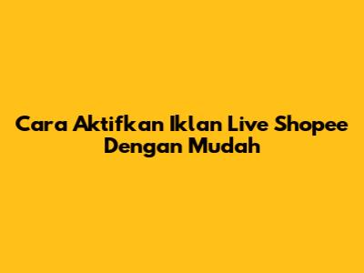 Cara Aktifkan Iklan Live Shopee Dengan Mudah