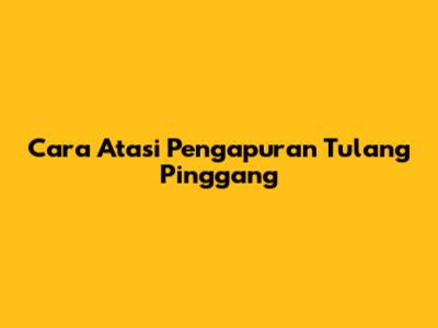 Cara Atasi Pengapuran Tulang Pinggang