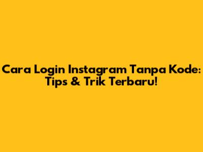 Cara Login Instagram Tanpa Kode: Tips & Trik Terbaru!