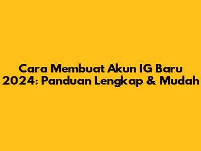 Cara Membuat Akun IG Baru 2024: Panduan Lengkap & Mudah