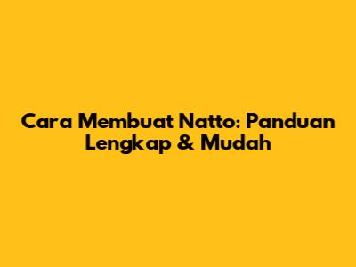 Cara Membuat Natto: Panduan Lengkap & Mudah