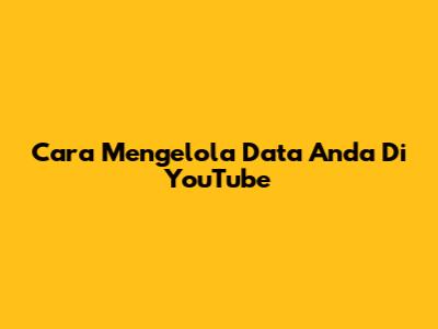 Cara Mengelola Data Anda Di YouTube