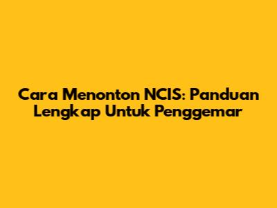 Cara Menonton NCIS: Panduan Lengkap Untuk Penggemar