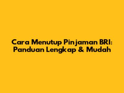 Cara Menutup Pinjaman BRI: Panduan Lengkap & Mudah