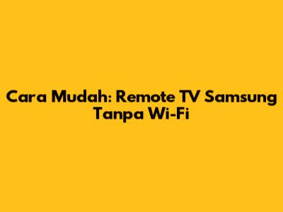 Cara Mudah: Remote TV Samsung Tanpa Wi-Fi