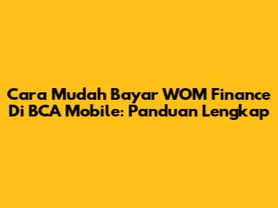 Cara Mudah Bayar WOM Finance Di BCA Mobile: Panduan Lengkap