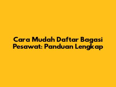 Cara Mudah Daftar Bagasi Pesawat: Panduan Lengkap