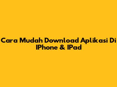 Cara Mudah Download Aplikasi Di IPhone & IPad