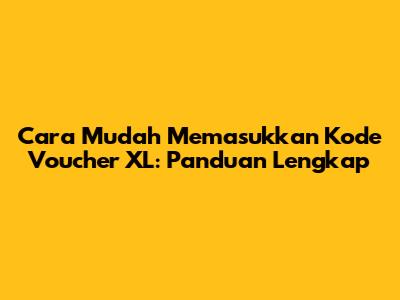 Cara Mudah Memasukkan Kode Voucher XL: Panduan Lengkap