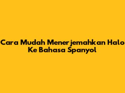 Cara Mudah Menerjemahkan 'Halo' Ke Bahasa Spanyol