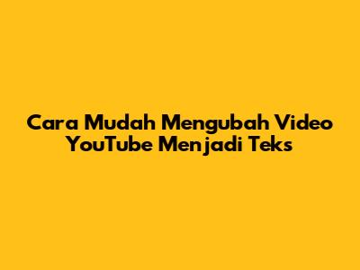 Cara Mudah Mengubah Video YouTube Menjadi Teks