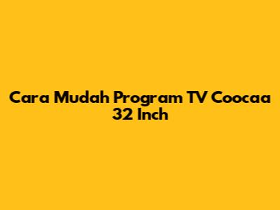 Cara Mudah Program TV Coocaa 32 Inch