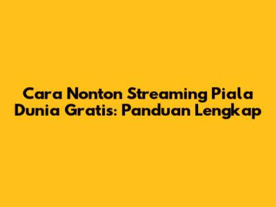 Cara Nonton Streaming Piala Dunia Gratis: Panduan Lengkap