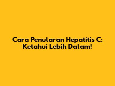 Cara Penularan Hepatitis C: Ketahui Lebih Dalam!