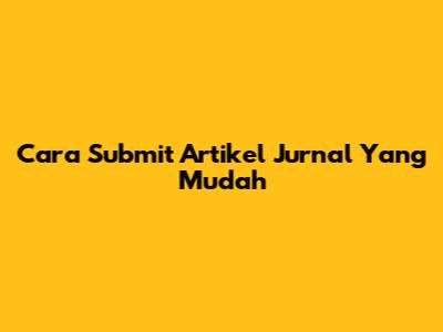 Cara Submit Artikel Jurnal Yang Mudah