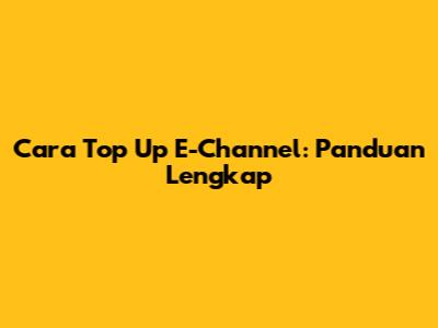 Cara Top Up E-Channel: Panduan Lengkap