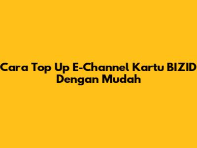 Cara Top Up E-Channel Kartu BIZID Dengan Mudah