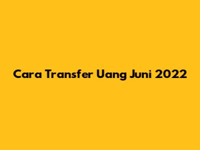 Cara Transfer Uang Juni 2022