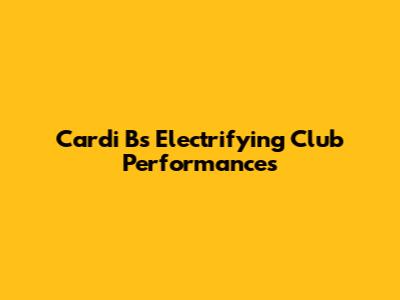 Cardi B's Electrifying Club Performances