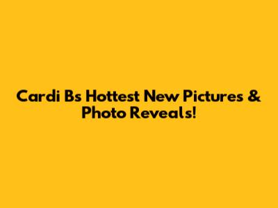 Cardi B's Hottest New Pictures & Photo Reveals!