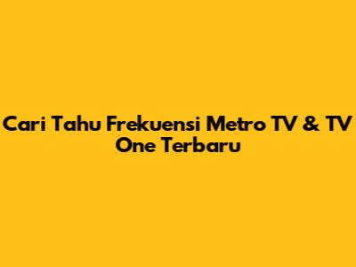 Cari Tahu Frekuensi Metro TV & TV One Terbaru