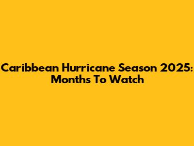 Caribbean Hurricane Season 2025: Months To Watch