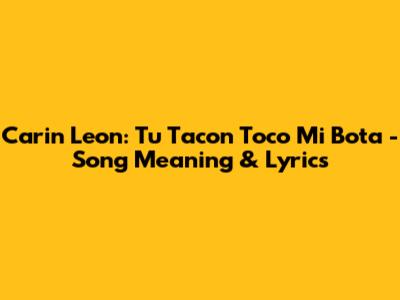 Carin Leon: Tu Tacon Toco Mi Bota - Song Meaning & Lyrics