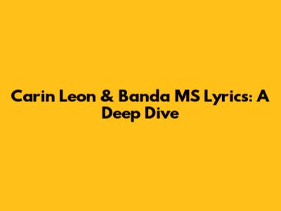 Carin Leon & Banda MS Lyrics: A Deep Dive