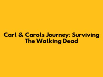 Carl & Carol's Journey: Surviving The Walking Dead