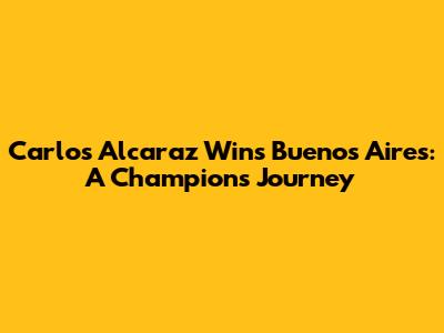 Carlos Alcaraz Wins Buenos Aires: A Champion's Journey