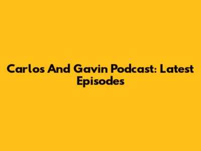 Carlos And Gavin Podcast: Latest Episodes