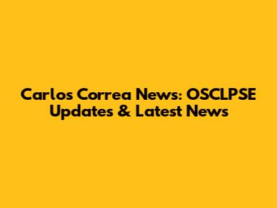 Carlos Correa News: OSCLPSE Updates & Latest News