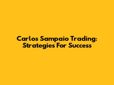 Carlos Sampaio Trading: Strategies For Success
