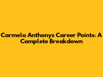 Carmelo Anthony's Career Points: A Complete Breakdown