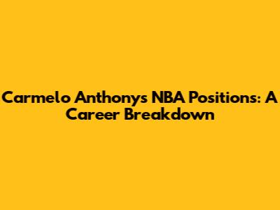 Carmelo Anthony's NBA Positions: A Career Breakdown