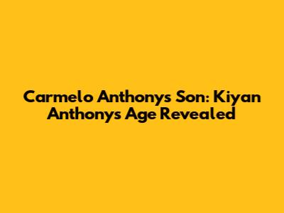 Carmelo Anthony's Son: Kiyan Anthony's Age Revealed