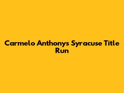 Carmelo Anthony's Syracuse Title Run