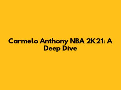 Carmelo Anthony NBA 2K21: A Deep Dive