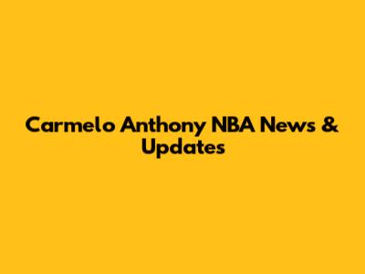Carmelo Anthony NBA News & Updates