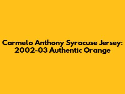Carmelo Anthony Syracuse Jersey: 2002-03 Authentic Orange
