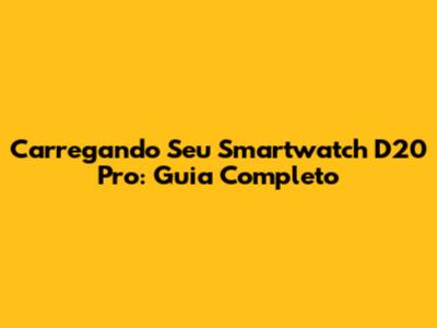 Carregando Seu Smartwatch D20 Pro: Guia Completo