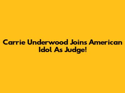 Carrie Underwood Joins American Idol As Judge!