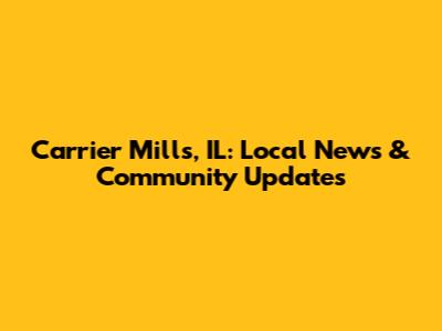 Carrier Mills, IL: Local News & Community Updates