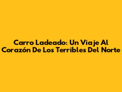 Carro Ladeado: Un Viaje Al Corazón De 'Los Terribles Del Norte'