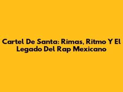 Cartel De Santa: Rimas, Ritmo Y El Legado Del Rap Mexicano