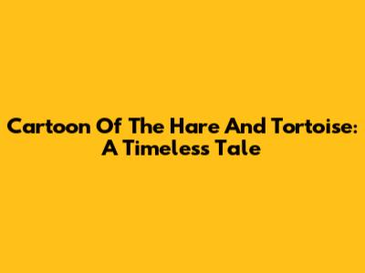 Cartoon Of The Hare And Tortoise: A Timeless Tale