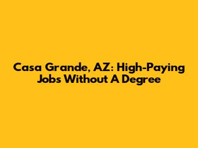 Casa Grande, AZ: High-Paying Jobs Without A Degree