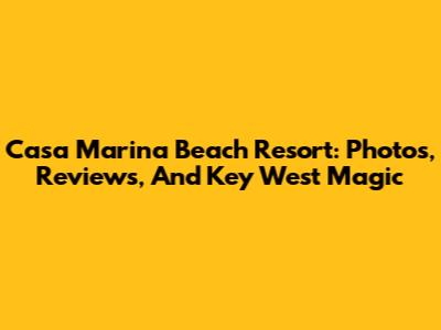 Casa Marina Beach Resort: Photos, Reviews, And Key West Magic