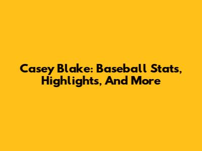 Casey Blake: Baseball Stats, Highlights, And More